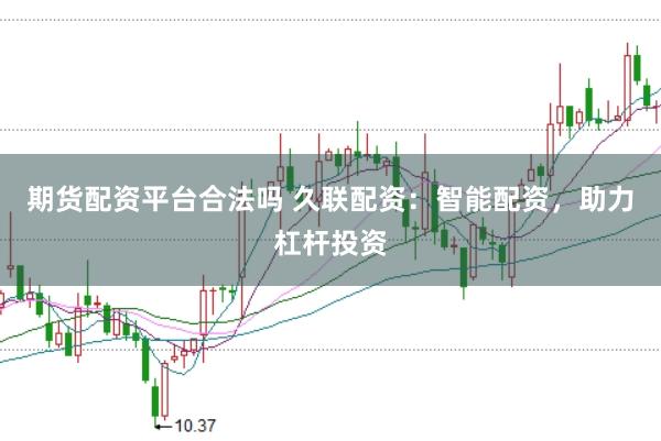 期货配资平台合法吗 久联配资：智能配资，助力杠杆投资