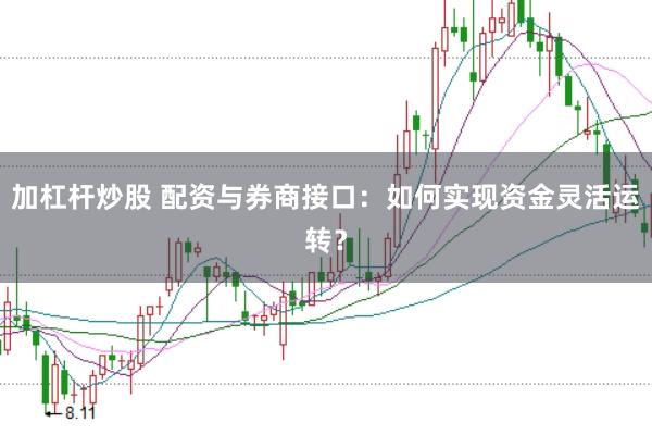 加杠杆炒股 配资与券商接口：如何实现资金灵活运转？
