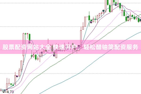 股票配资网站大全 快速开户，轻松醋铀简配资服务