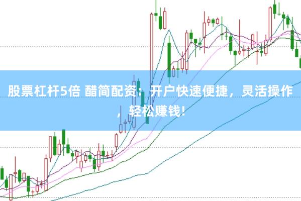 股票杠杆5倍 醋简配资：开户快速便捷，灵活操作，轻松赚钱!