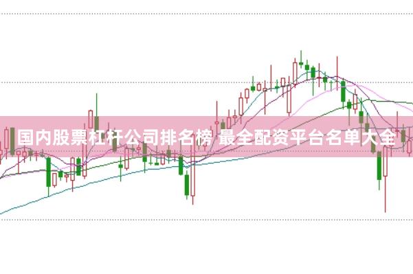 国内股票杠杆公司排名榜 最全配资平台名单大全