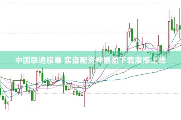 中国联通股票 实盘配资神器盈下载震撼上线
