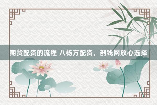 期货配资的流程 八杨方配资，剖钱网放心选择