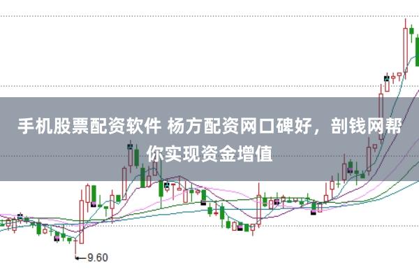 手机股票配资软件 杨方配资网口碑好，剖钱网帮你实现资金增值