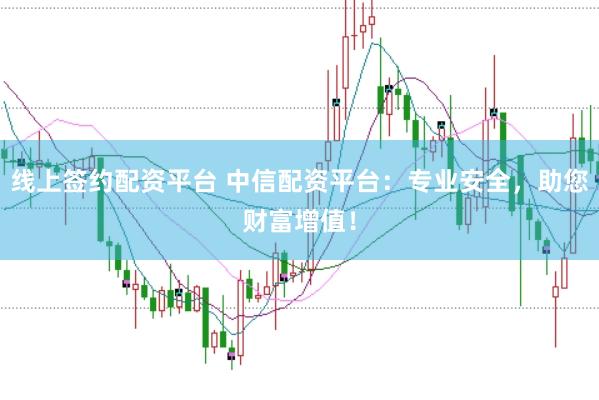 线上签约配资平台 中信配资平台：专业安全，助您财富增值！