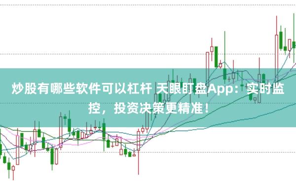炒股有哪些软件可以杠杆 天眼盯盘App：实时监控，投资决策更精准！