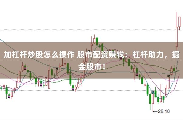 加杠杆炒股怎么操作 股市配资赚钱：杠杆助力，掘金股市！