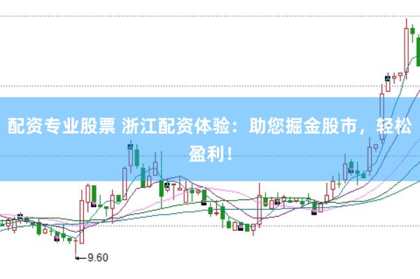 配资专业股票 浙江配资体验：助您掘金股市，轻松盈利！