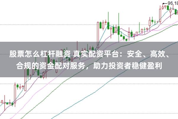 股票怎么杠杆融资 真实配资平台：安全、高效、合规的资金配对服务，助力投资者稳健盈利